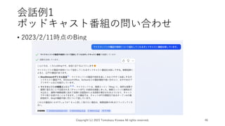 会話例1
ポッドキャスト番組の問い合わせ
• 2023/2/11時点のBing
Copyright (c) 2023 Tomokazu Kizawa All rights reserved. 46
 