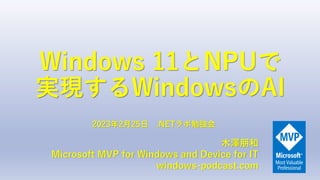 Windows 11とNPUで
実現するWindowsのAI
木澤朋和
Microsoft MVP for Windows and Device for IT
windows-podcast.com
2023年2月25日 .NETラボ勉強会
 