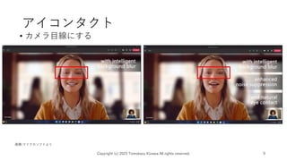 アイコンタクト
• カメラ目線にする
Copyright (c) 2023 Tomokazu Kizawa All rights reserved. 9
画像:マイクロソフトより
 