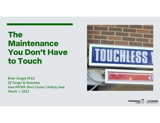 The
Maintenance
You Don’t Have
to Touch
Brian Gongol, M.Ed.
DJ Gongol & Associates
Iowa AWWA Short Course | Ankeny, Iowa
March 1, 2023
 