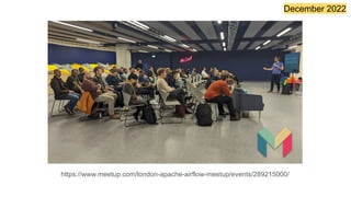 December 2022
https://www.meetup.com/london-apache-airflow-meetup/events/289215000/
 