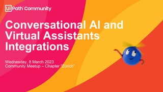 Conversational AI and
Virtual Assistants
Integrations
Wednesday, 8 March 2023
Community Meetup – Chapter “Zürich”
 