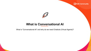 6
What is Conversational AI
What is “Conversational AI” and why do we need Chatbots (Virtual Agents)?
 