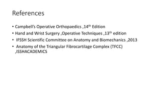References
• Campbell’s Operative Orthopaedics ,14th Edition
• Hand and Wrist Surgery ,Operative Techniques ,13th edition
• IFSSH Scientific Committee on Anatomy and Biomechanics ,2013
• Anatomy of the Triangular Fibrocartilage Complex (TFCC)
,ISSHACADEMICS
 