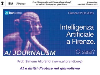 Prof. Simone Aliprandi (www.aliprandi.org)
AI e diritti d’autore nel giornalismo
AI journalism
mercoledì 22 marzo 2023
Prof. Simone Aliprandi (www.aliprandi.org)
AI e diritti d’autore nel giornalismo
AI JOURNALISM
 