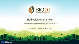 Biodiversity Digital Twin
UiO NHMO SFS Section Meeting 24th March 2023
Dag Endresen – UiO NHMO MaNa BioDT
 