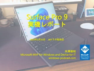 Surface Pro 9
実機レポート
木澤朋和
Microsoft MVP for Windows and Device for IT
windows-podcast.com
2023年3月25日 .NETラボ勉強会
 