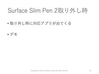 Surface Slim Pen 2取り外し時
• 取り外し時に対応アプリが出てくる
• デモ
Copyright (c) 2023 Tomokazu Kizawa All rights reserved. 32
 