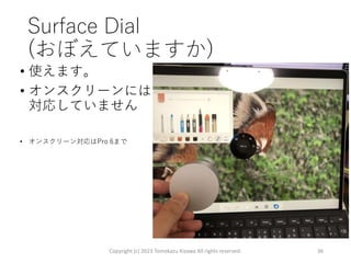 Surface Dial
(おぼえていますか)
• 使えます。
• オンスクリーンには
対応していません
• オンスクリーン対応はPro 6まで
Copyright (c) 2023 Tomokazu Kizawa All rights reserved. 36
 
