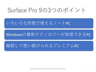 Surface Pro 9の3つのポイント
Copyright (c) 2023 Tomokazu Kizawa All rights reserved. 7
いろいろな形態で使えるノートPC
Windowsの最新テクノロジーが体感できるPC
継続して使い続けられるプレミアムPC
 