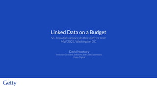 So…how does anyone do this stuff, for real?
MW 2023, Washington DC
Linked Data on a Budget
David Newbury
Assistant Director, Software and User Experience,
Getty Digital
 