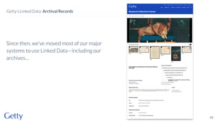 Since then, we’ve moved most of our major
systems to use Linked Data—including our
archives…
43
Getty’s Linked Data: Archival Records
 