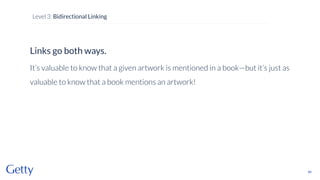 Links go both ways.
It’s valuable to know that a given artwork is mentioned in a book—but it’s just as
valuable to know that a book mentions an artwork!
66
Level 3: Bidirectional Linking
 