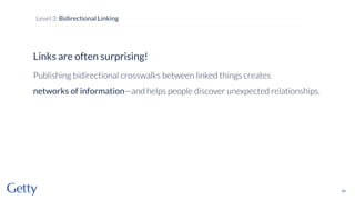 Links are often surprising!
Publishing bidirectional crosswalks between linked things creates
networks of information—and helps people discover unexpected relationships.
68
Level 3: Bidirectional Linking
 