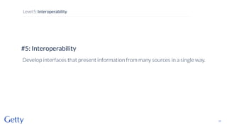 #5: Interoperability
Develop interfaces that present information from many sources in a single way.
77
Level 5: Interoperability
 