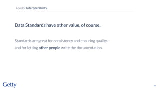 Data Standards have other value, of course.
Standards are great for consistency and ensuring quality—
and for letting other people write the documentation.
79
Level 5: Interoperability
 