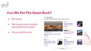 Can We Put The Genie Back?
● Not Likely
● We can put more controls
and regulations in place
● Privacy and Security
 