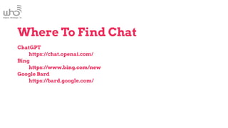 Where To Find Chat
ChatGPT
https://chat.openai.com/
Bing
https://www.bing.com/new
Google Bard
https://bard.google.com/
 