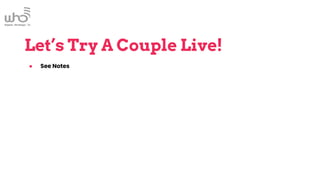 Let’s Try A Couple Live!
● See Notes
 