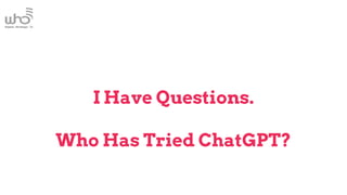 I Have Questions.
Who Has Tried ChatGPT?
 