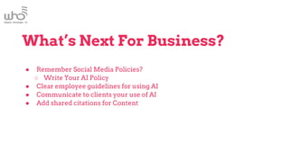 ● Remember Social Media Policies?
○ Write Your AI Policy
● Clear employee guidelines for using AI
● Communicate to clients your use of AI
● Add shared citations for Content
What’s Next For Business?
 