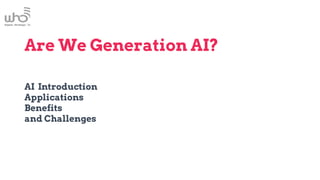 Are We Generation AI?
AI Introduction
Applications
Benefits
and Challenges
 