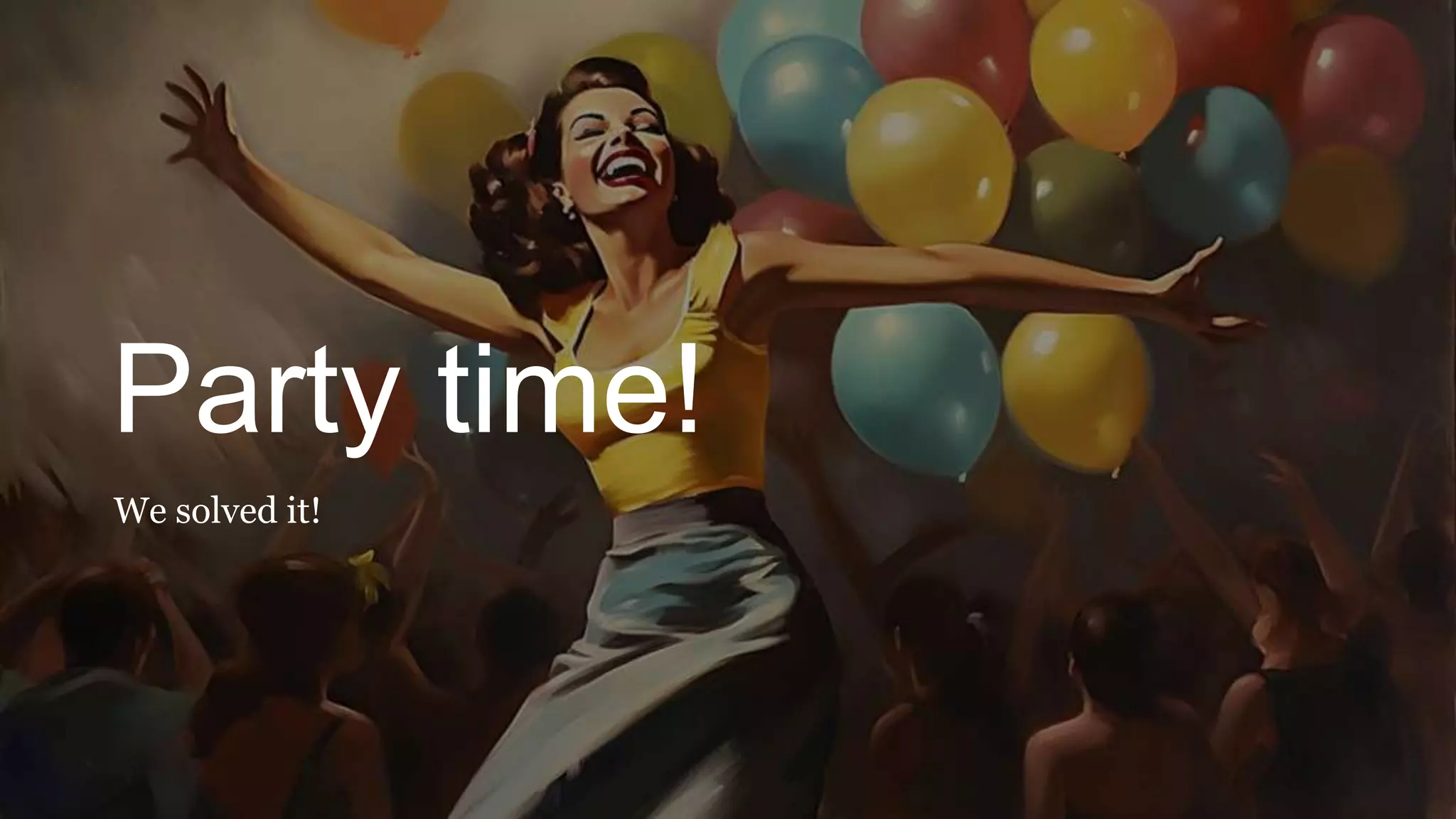 Party time!
We solved it!
 