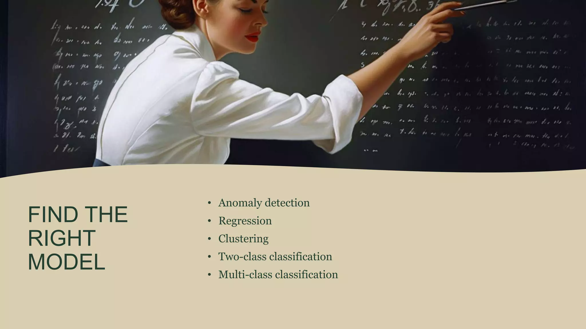 FIND THE
RIGHT
MODEL
• Anomaly detection
• Regression
• Clustering
• Two-class classification
• Multi-class classification
 