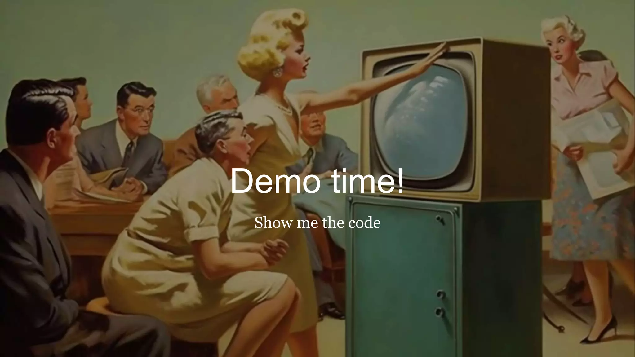 Demo time!
Show me the code
 