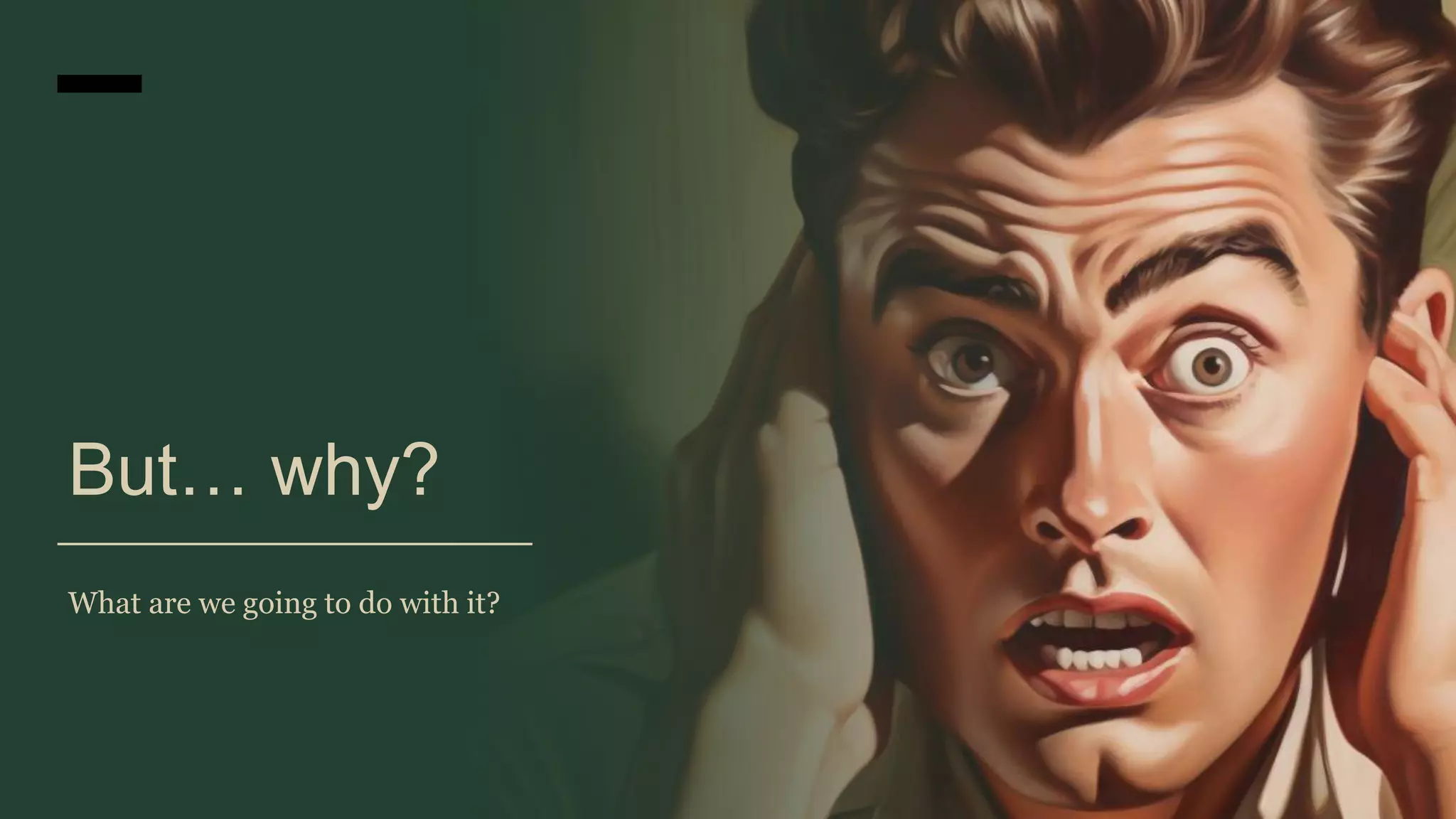 But… why?
What are we going to do with it?
 