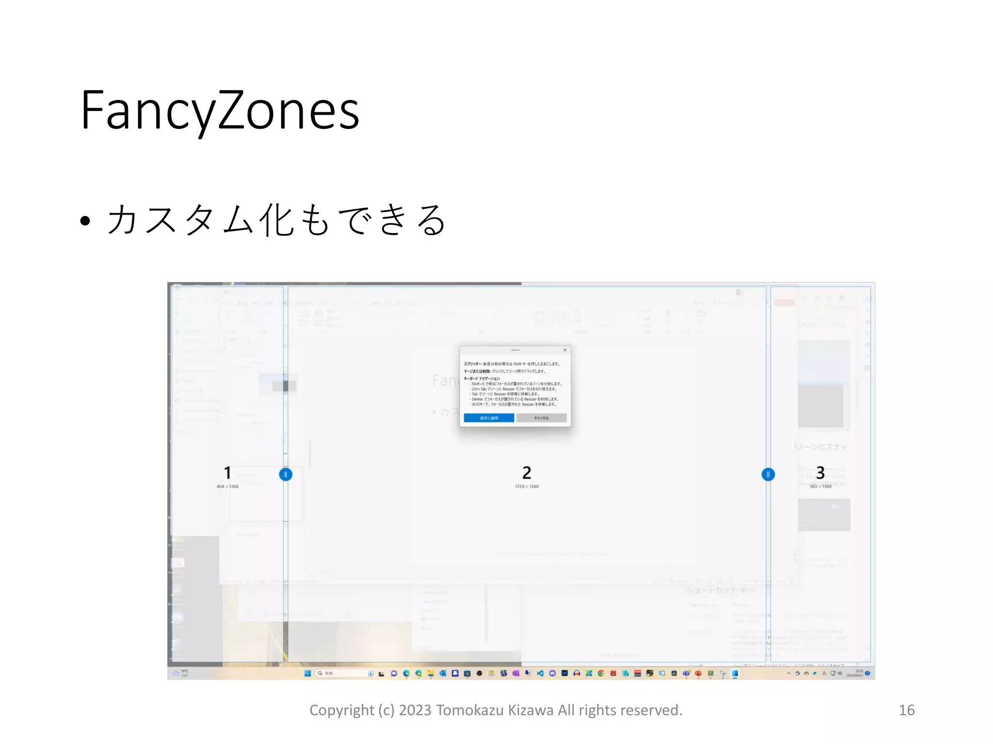 FancyZones
• カスタム化もできる
Copyright (c) 2023 Tomokazu Kizawa All rights reserved. 16
 