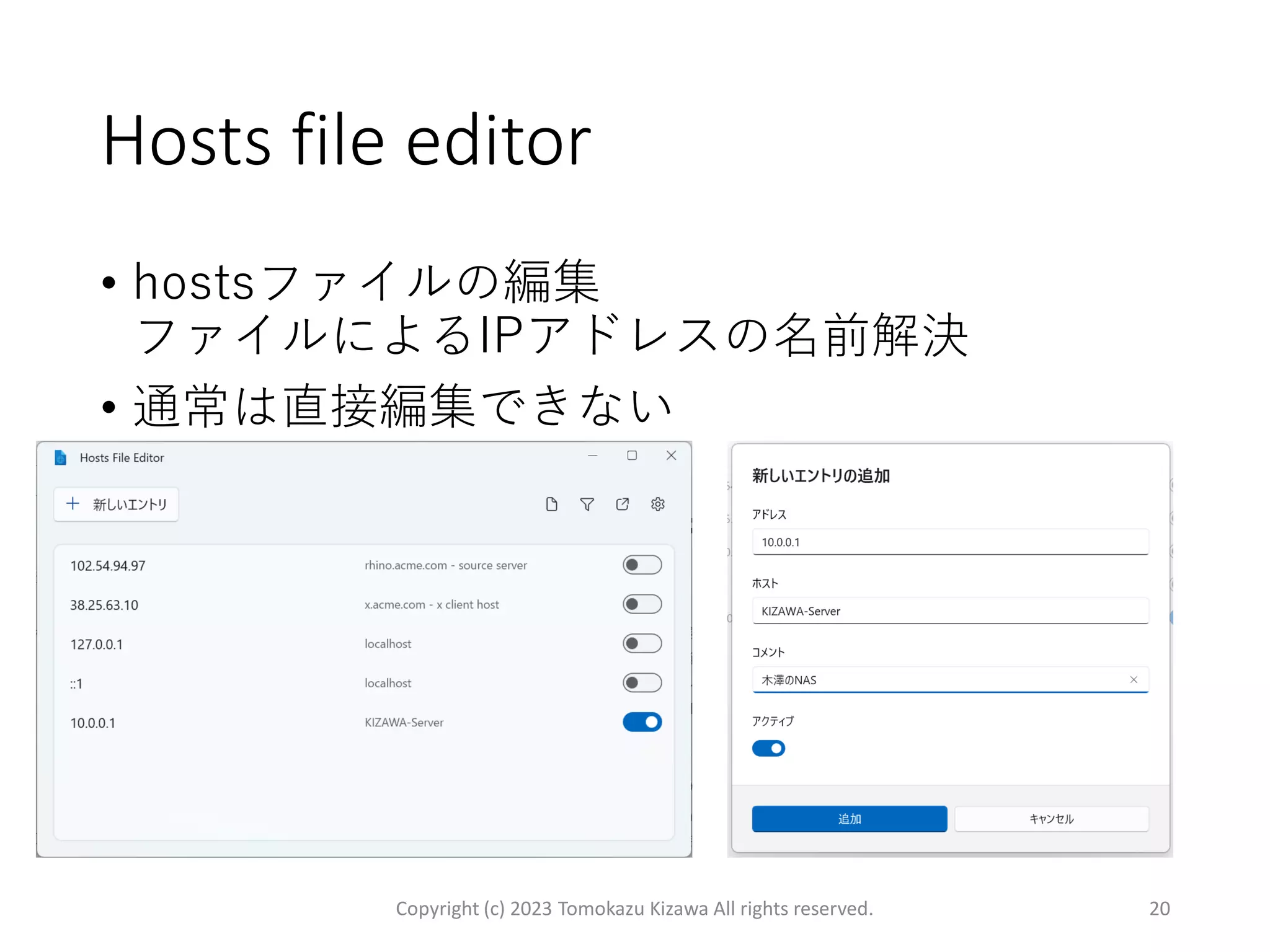 Hosts file editor
• hostsファイルの編集
ファイルによるIPアドレスの名前解決
• 通常は直接編集できない
Copyright (c) 2023 Tomokazu Kizawa All rights reserved. 20
 