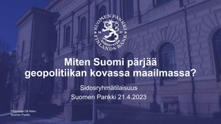 Suomen Pankki
Miten Suomi pärjää
geopolitiikan kovassa maailmassa?
Sidosryhmätilaisuus
Suomen Pankki 21.4.2023
Pääjohtaja Olli Rehn
 