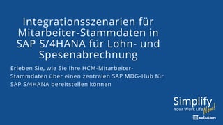 Integrationsszenarien für
Mitarbeiter-Stammdaten in
SAP S/4HANA für Lohn- und
Spesenabrechnung
Erleben Sie, wie Sie Ihre HCM-Mitarbeiter-
Stammdaten über einen zentralen SAP MDG-Hub für
SAP S/4HANA bereitstellen können
 