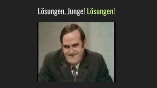 Lösungen, Junge! Lösungen!
 