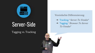 Server-Side
Tagging vs. Tracking
Vereinfachte Differenzierung:
➔ Tracking: “Server To Vendor”
➔ Tagging: “Browser To Server
To Vendor”
 