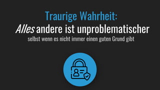 Traurige Wahrheit:
Alles andere ist unproblematischer
selbst wenn es nicht immer einen guten Grund gibt
 