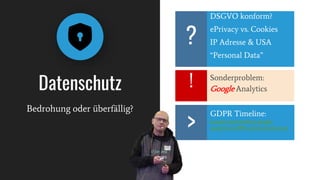 Datenschutz
Bedrohung oder überfällig?
Sonderproblem:
Google Analytics
DSGVO konform?
ePrivacy vs. Cookies
IP Adresse & USA
“Personal Data”
?
!
GDPR Timeline:
kuan0.com/transfers-google-
analytics-GDPR-enforcement.html
>
 