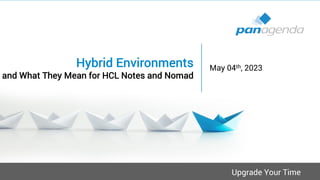 Upgrade Your Time
Hybrid Environments
and What They Mean for HCL Notes and Nomad
May 04th, 2023
 
