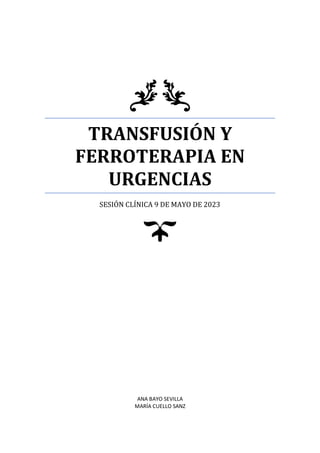 TRANSFUSIÓN Y
FERROTERAPIA EN
URGENCIAS
SESIÓN CLÍNICA 9 DE MAYO DE 2023
ANA BAYO SEVILLA
MARÍA CUELLO SANZ
 
