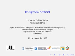 Inteligencia Artificial
Fernando Tricas Garcı́a
ftricas@unizar.es
Dpto. de Informática e Ingenierı́a de Sistemas de la Escuela de Ingenierı́a y
Arquitectura de la Universidad de Zaragoza
http://webdiis.unizar.es/~ftricas/
@fernand0
11 de mayo de 2023
 