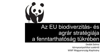 Az EU biodiverzitás- és
agrár stratégiája
a fenntarthatóság tükrében
Dedák Dalma
környezetpolitikai szakértő
WWF Magyarország Alapítvány
 