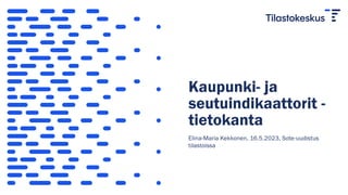 Kaupunki- ja
seutuindikaattorit -
tietokanta
Elina-Maria Kekkonen, 16.5.2023, Sote-uudistus
tilastoissa
 