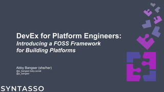 DevEx for Platform Engineers:
Introducing a FOSS Framework
for Building Platforms
Abby Bangser (she/her)
@a_bangser.bsky.social
@a_bangser
 