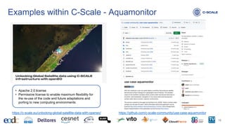 Examples within C-Scale - Aquamonitor
18
https://github.com/c-scale-community/use-case-aquamonitor
https://c-scale.eu/unlocking-global-satellite-data-with-openeo/
• Apache 2.0 license
• Permissive license to enable maximum flexibility for
the re-use of the code and future adaptations and
porting to new computing environments
 