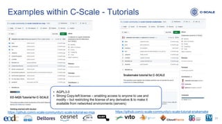 Examples within C-Scale - Tutorials
21
https://github.com/c-scale-community/c-scale-tutorial-eo-mqs https://github.com/c-scale-community/c-scale-tutorial-snakemake
• AGPL3.0
• Strong Copy-left license – enabling access to anyone to use and
modify – but restricting the license of any derivative & to make it
available from networked environments (servers)
 