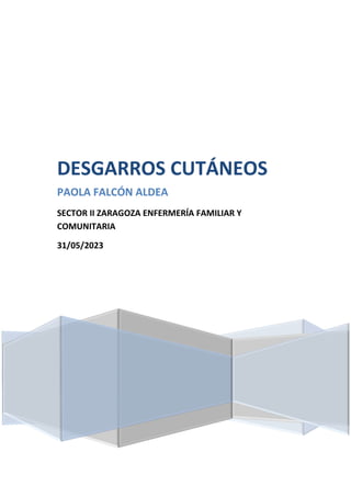 DESGARROS CUTÁNEOS
PAOLA FALCÓN ALDEA
SECTOR II ZARAGOZA ENFERMERÍA FAMILIAR Y
COMUNITARIA
31/05/2023
 