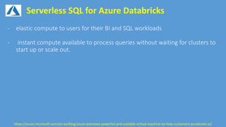 Serverless SQL for Azure Databricks
https://azure.microsoft.com/en-au/blog/azure-previews-powerful-and-scalable-virtual-machine-to-help-customers-accelerate-ai/
 