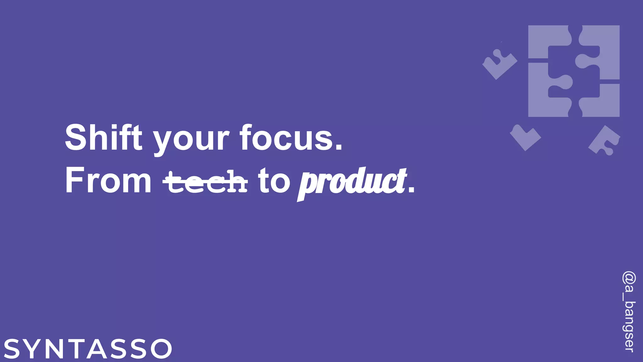 Shift your focus.
From tech to product.
Platforms provide an experience.
@a_bangser
 