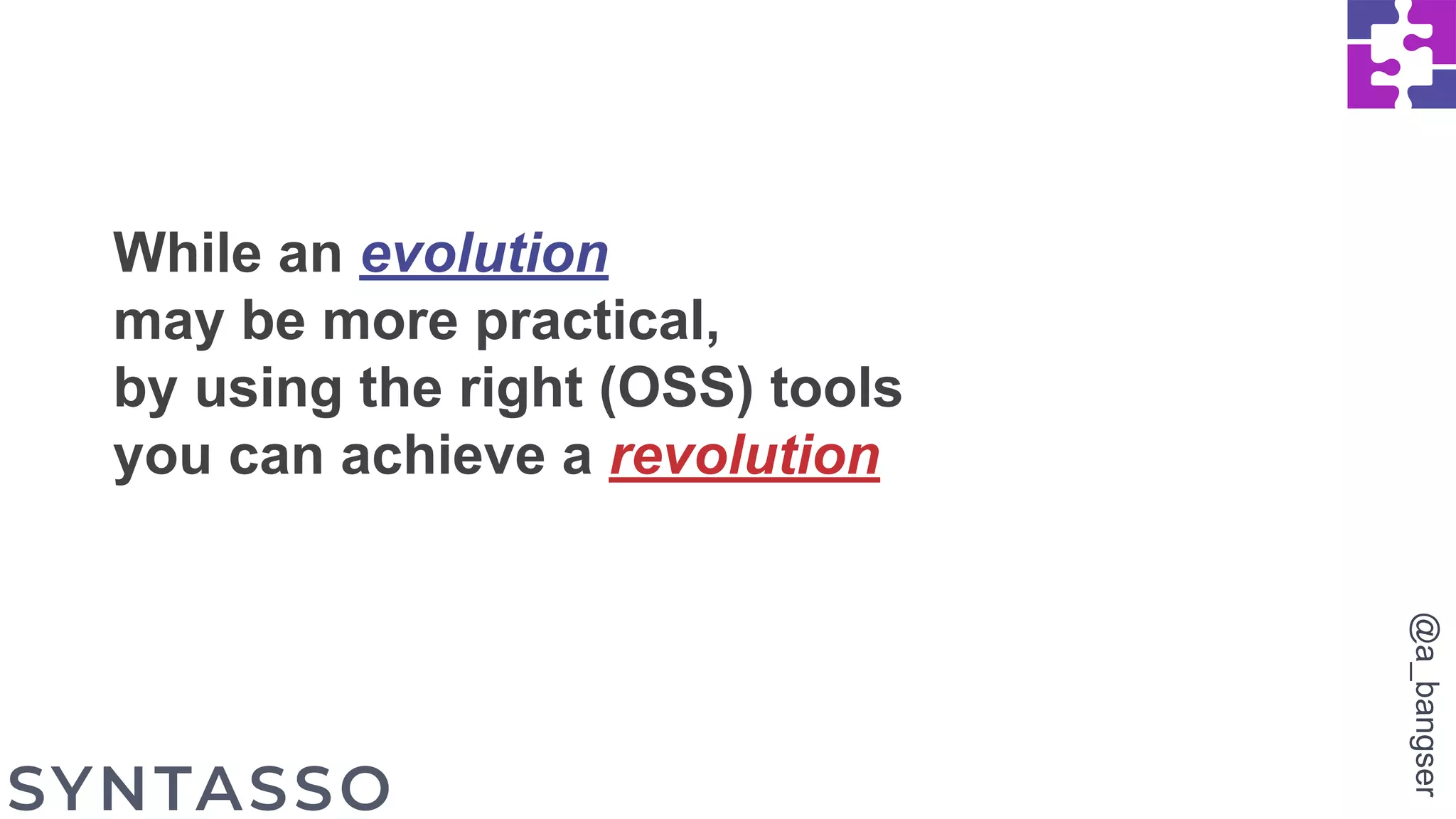 While an evolution
may be more practical,
by using the right (OSS) tools
you can achieve a revolution
@a_bangser
 